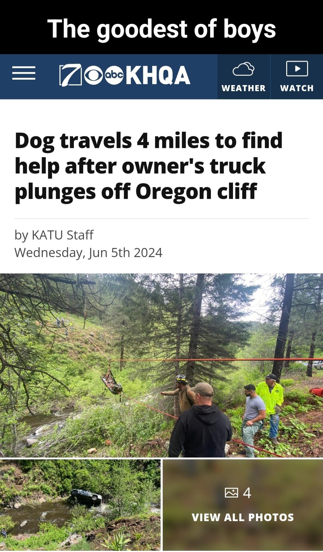 The goodest of boys ZSKHaA J WEATHER WATCH Dog travels 4 miles to find help after owners truck plunges off Oregon cliff by KATU Staff Wednesday Jun 5th 2024 W Fa N AN el L 4 Lans ot 4 VIEW ALL PHOTOS