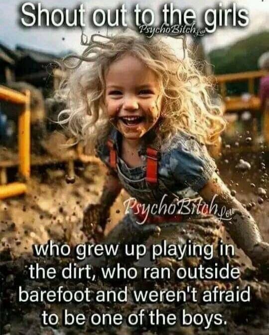 Shout out to the girls who grew up playing in the dirt, who ran outside barefoot and weren't afraid to be one of the boys.