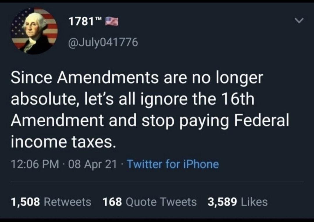 _ 1781 y July041776 Since Amendments are no longer absolute lets all ignore the 16th Naqllale ag Tl Tale S o oW N a Lo M lTo T 21 income taxes 1206 PM 08 Apr 21 Twitter for iPhone 1508 Retweets 168 Quote Tweets 3589 Likes