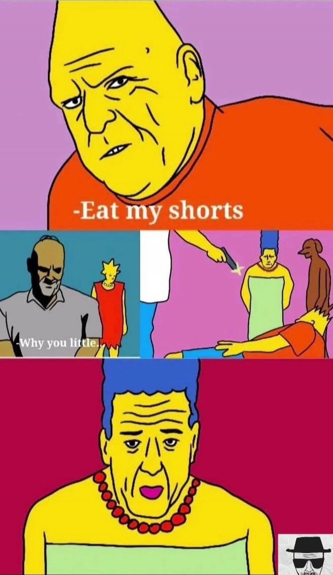 Eat my shorts
Why you little
