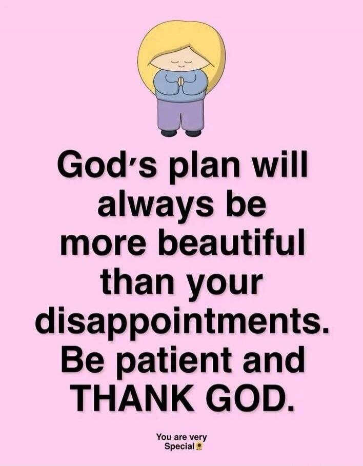 God's plan will always be more beautiful than your disappointments. Be patient and THANK GOD. You are very Special