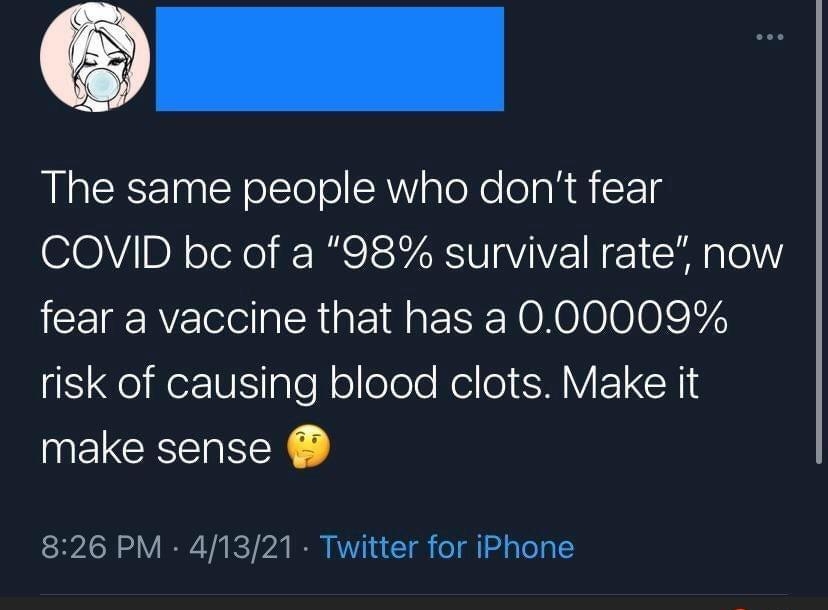 The same people who dont fear COVID bc of a 98 survival rate now fear a vaccine that has a 000009 risk of causing blood clots Make it make sense 826 PM 41321 Twitter for iPhone