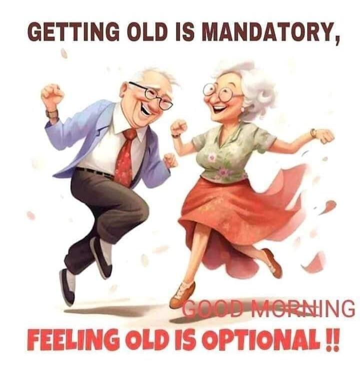 GETTING OLD IS MANDATORY, GOOD MORNING FEELING OLD IS OPTIONAL !!