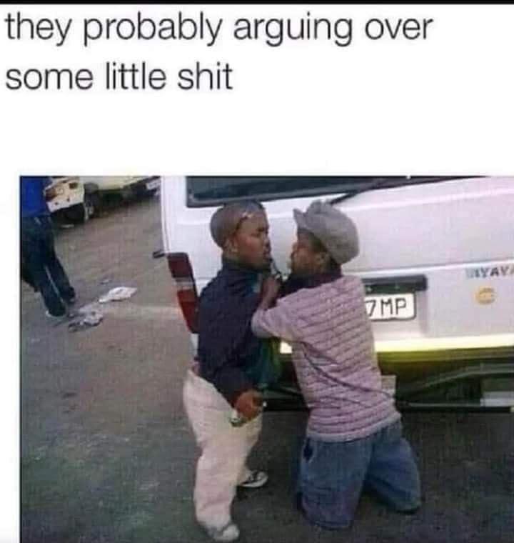 they probably arguing over some little shit