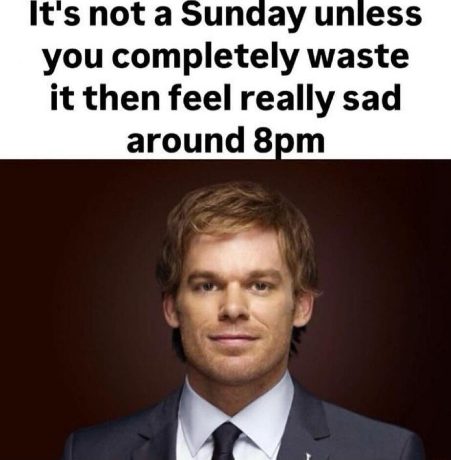 It's not a Sunday unless you completely waste it then feel really sad around 8pm