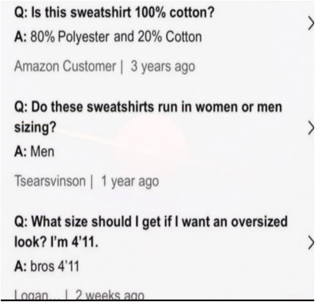 Q: Is this sweatshirt 100% cotton? A: 80% Polyester and 20% Cotton Amazon Customer | 3 years ago Q: Do these sweatshirts run in women or men sizing? A: Men Tsearsvinson | 1 year ago Q: What size should I get if I want an oversized look? I'm 4'11. A: bros 4'11 Logan | 2 weeks ago