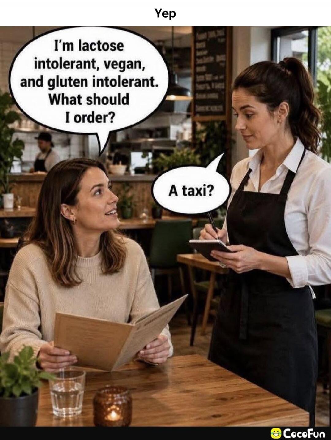 Yep. I'm lactose intolerant, vegan, and gluten intolerant. What should I order? A taxi?