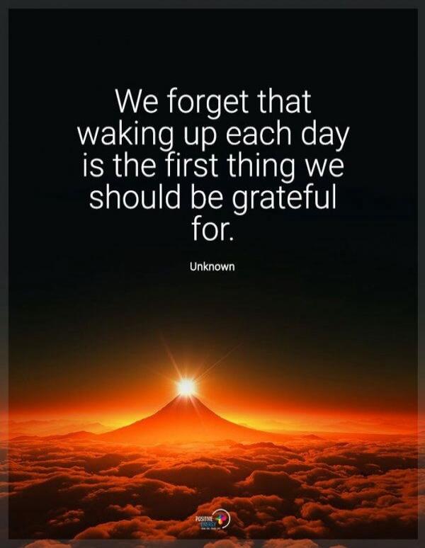 We forget that waking up each day is the first thing we should be grateful for. Unknown