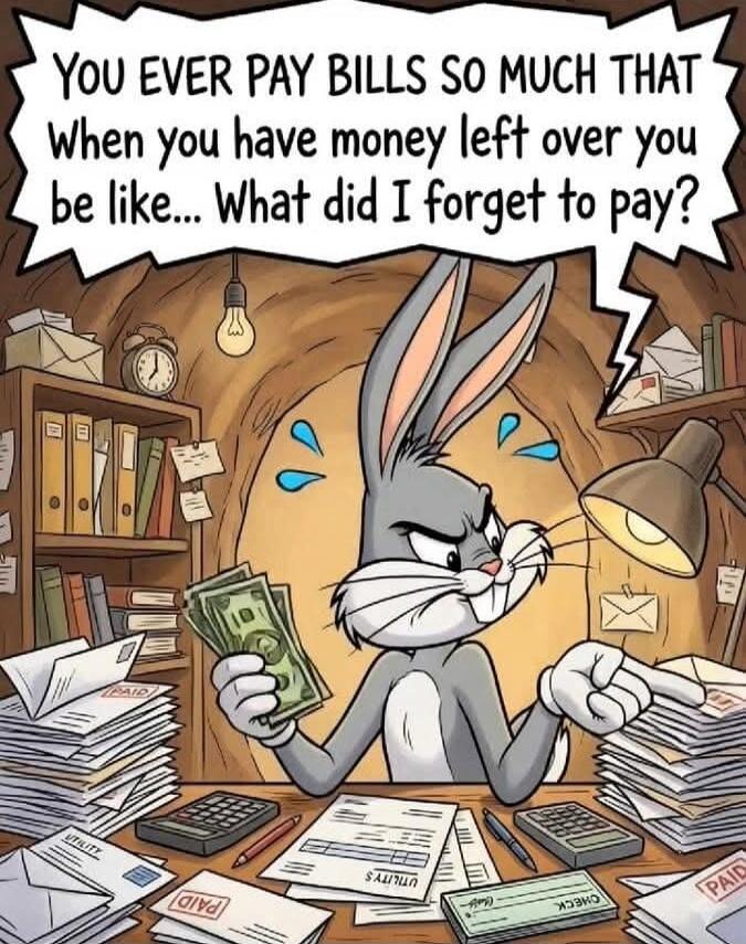 YOU EVER PAY BILLS SO MUCH THAT When you have money left over you be like... What did I forget to pay?