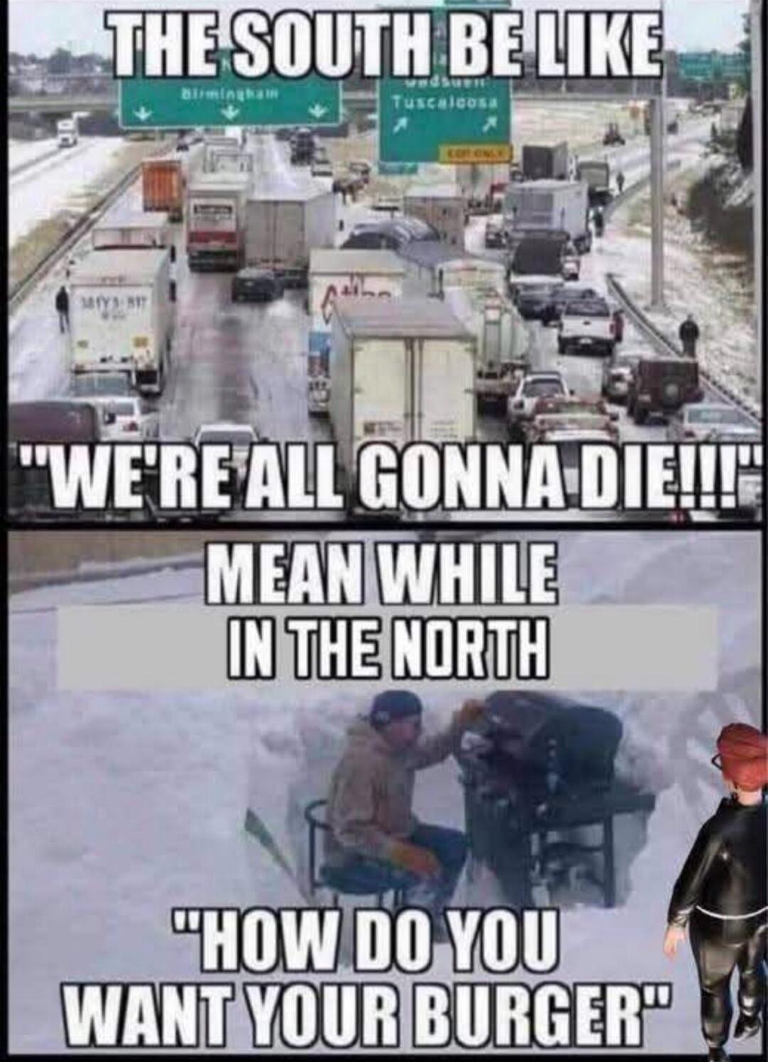 THE SOUTH BE LIKE WE'RE ALL GONNA DIE!!! MEAN WHILE IN THE NORTH HOW DO YOU WANT YOUR BURGER