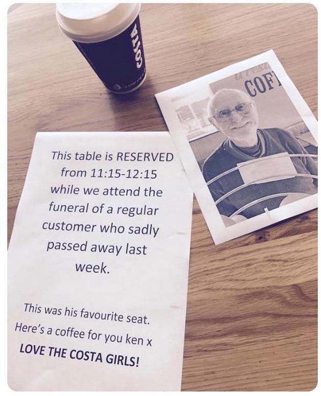 This table is RESERVED from 1115 1215 while we attend the funeral of a regular customer who sadly Ppassed away last week This was his favourite seat Heres o coffee for You ken x LOVE THE CosTA GIRLS