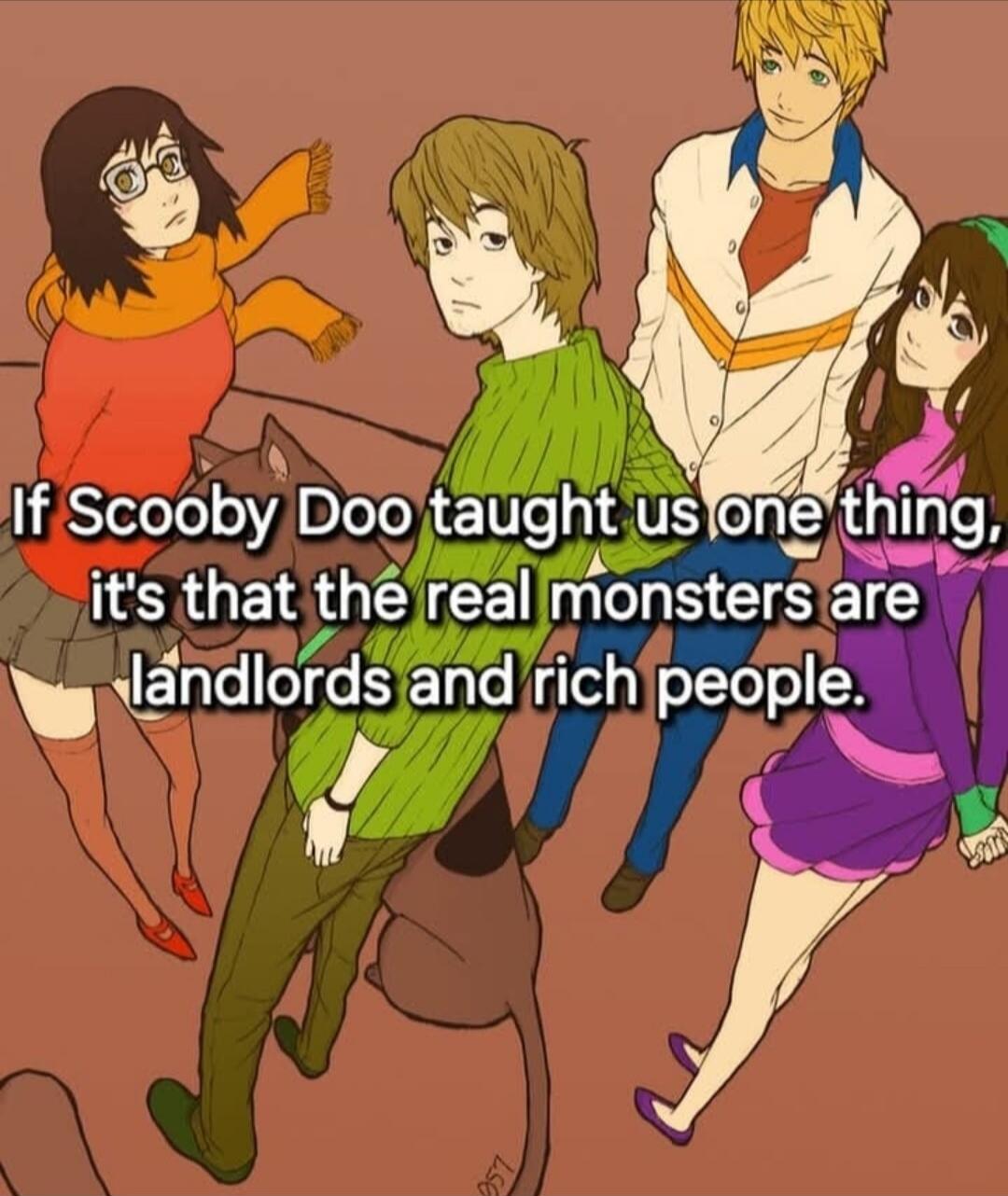 If Scooby Doo taught us one thing, it's that the real monsters are landlords and rich people.