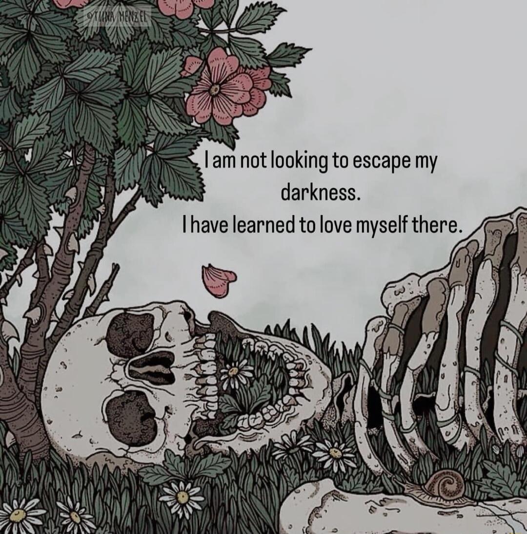 am not looking to escape my darkness Ihave learned to love myself ther Y