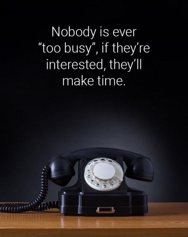Nobody is ever “too busy”, if they're interested, they'll make time.
