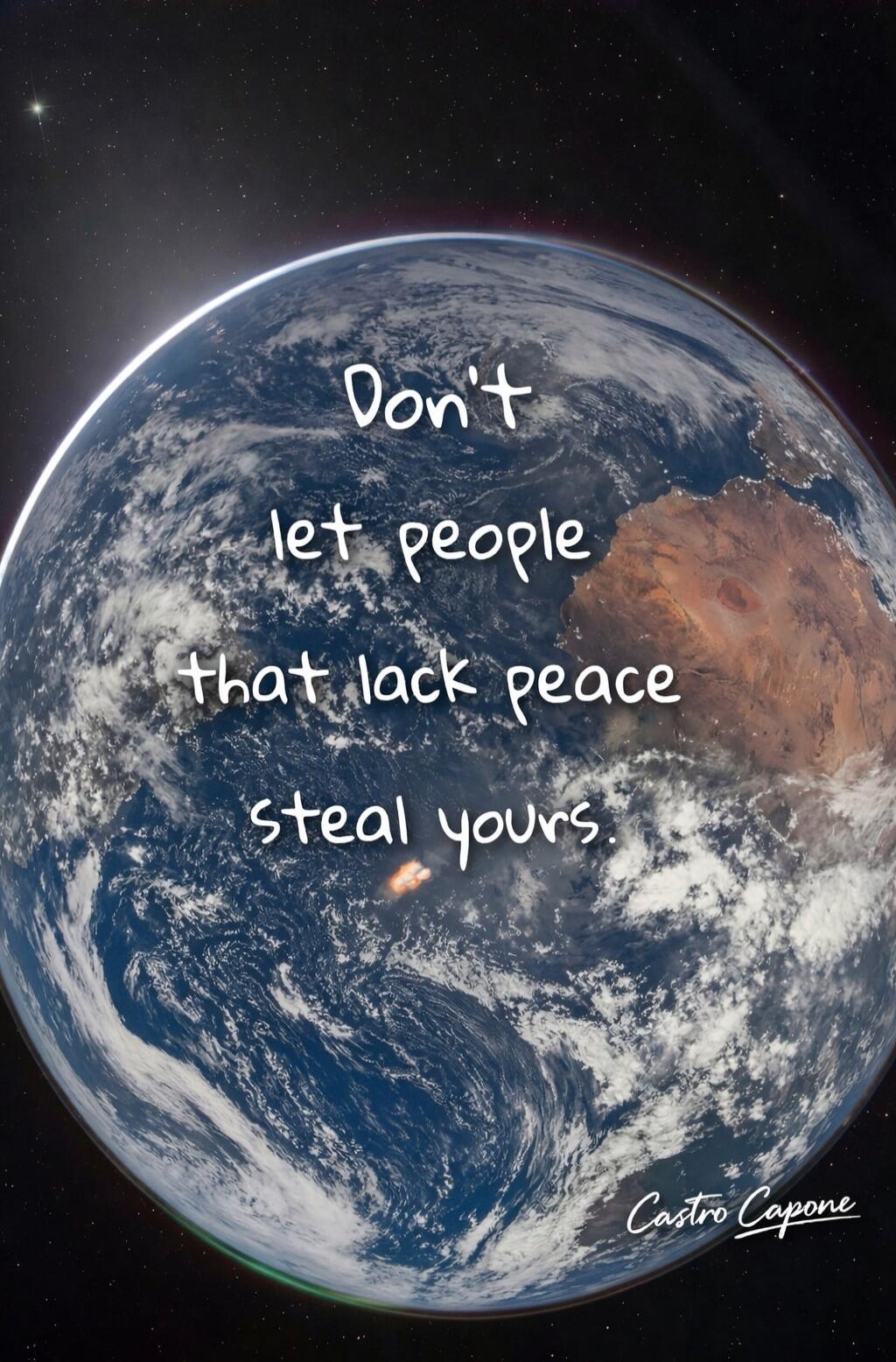 Don't let people that lack peace steal yours. Castro Capone