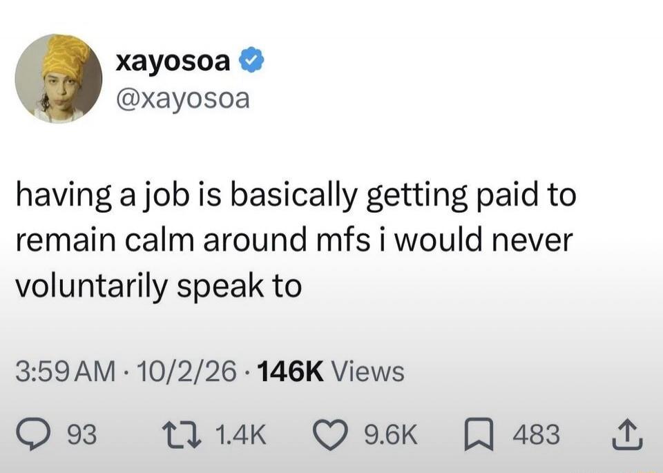 having a job is basically getting paid to remain calm around mfs i would never voluntarily speak to