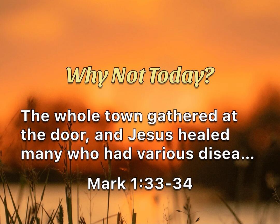 Why Not Today? The whole town gathered at the door, and Jesus healed many who had various disea... Mark 1:33-34