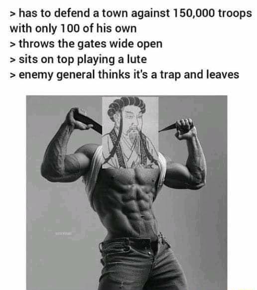 has to defend a town against 150000 troops with only 100 of his own throws the gates wide open sits on top playing a lute enemy general thinks its a trap and leaves