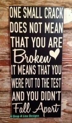 ONE SMALL CRACK DOES NOT MEAN THAT YOU ARE BROKEN IT MEANS THAT YOU WERE PUT TO THE TEST AND YOU DIDN'T FALL APART