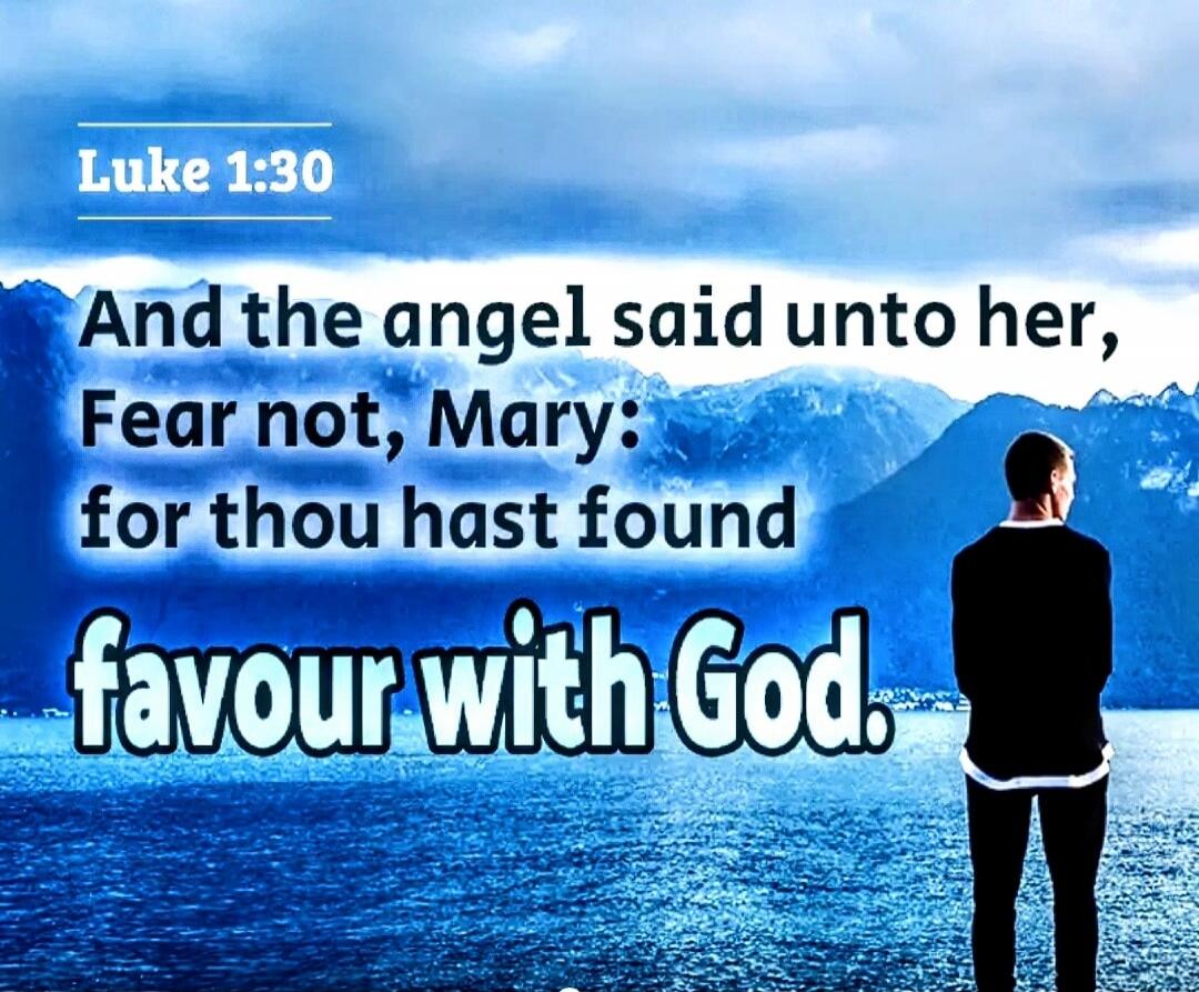 Luke 1:30 And the angel said unto her, Fear not, Mary: for thou hast found favour with God.