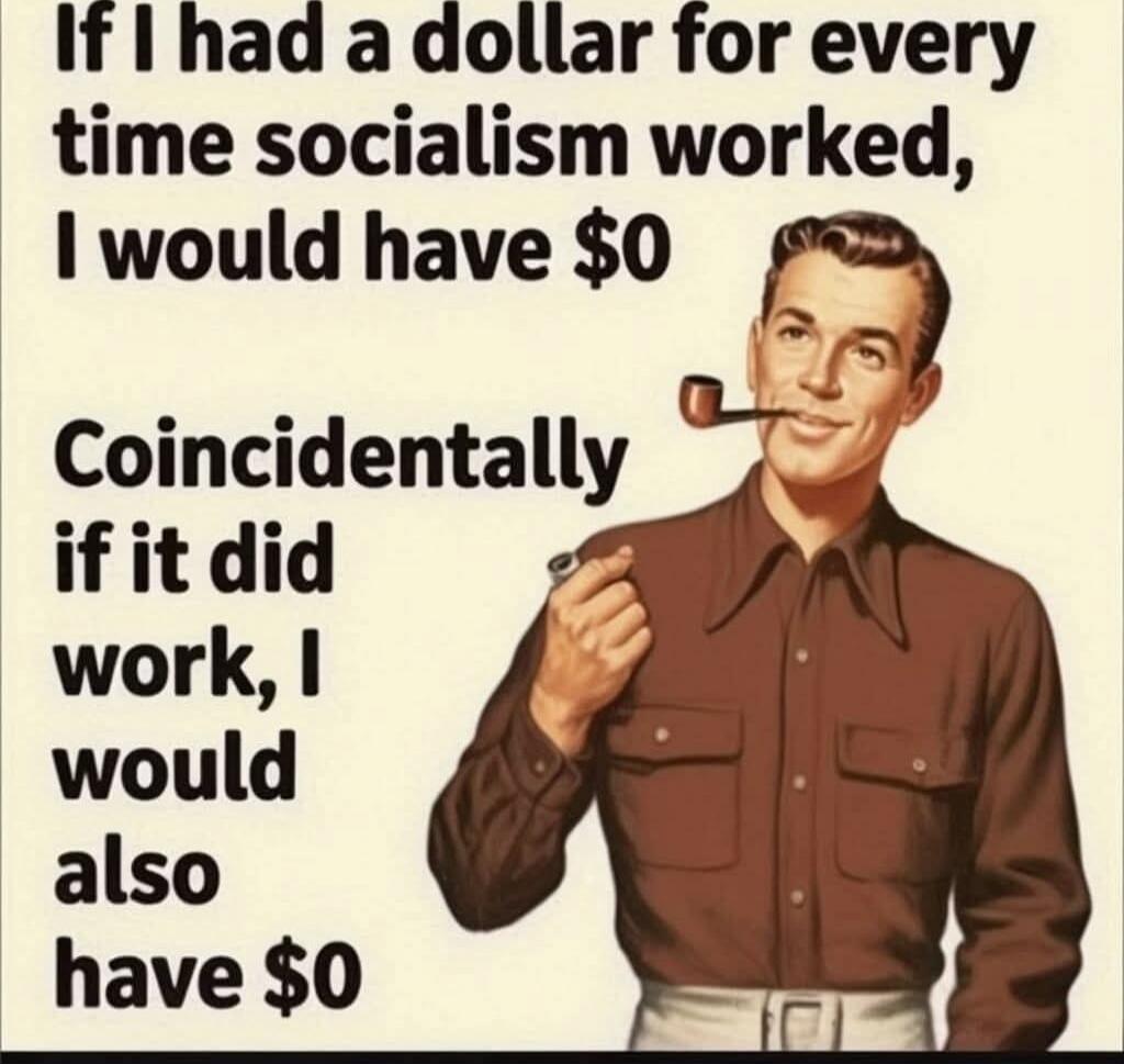 If I had a dollar for every time socialism worked, I would have $0 Coincidentally if it did work, I would also have $0