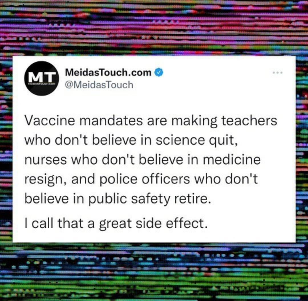 MeidasTouch Vaccine mandates are making teachers who dont believe in science quit nurses who dont believe in medicine resign and police officers who dont believe in public safety retire call that a great side effect