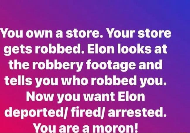 You own a store Your store gets robbed Elon looks at the robbery footage and LG ERTLITRTT G T AT TT L TATATTRTET 0 R CC IR BT CS G R You are a moron