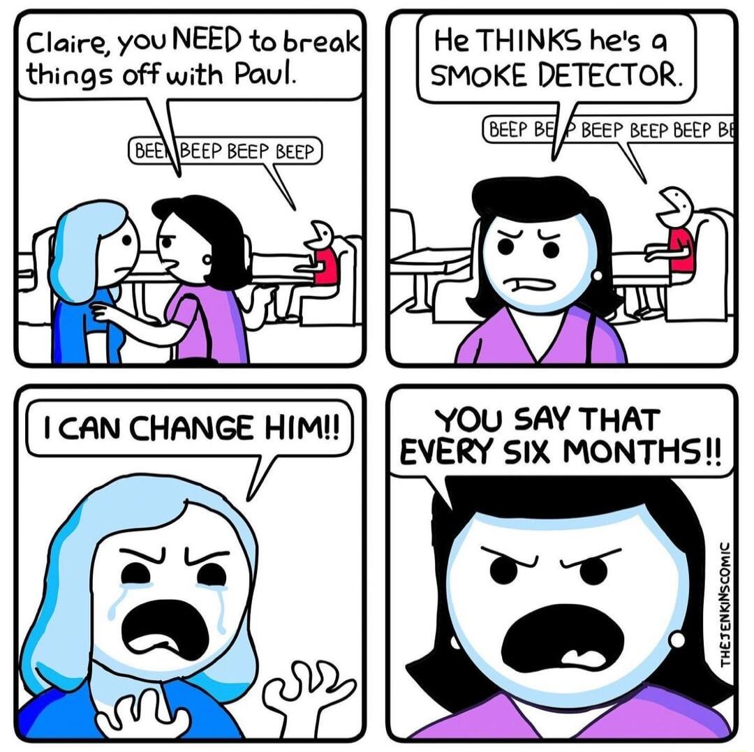 S Claire you NEED to break things off with Paul He THINKS hes a SMOKE DETECTOR BEEBEEP BeEP seer J BEEP BeEP BEEP i YOU SAY THAT EVERY SIX MONTHS H i N