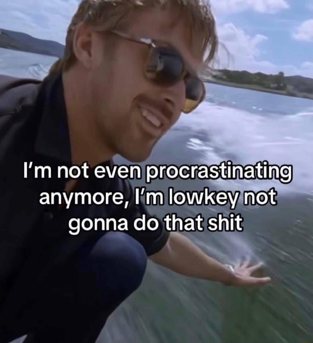 I'm not even procrastinating anymore, I'm lowkey not gonna do that shit