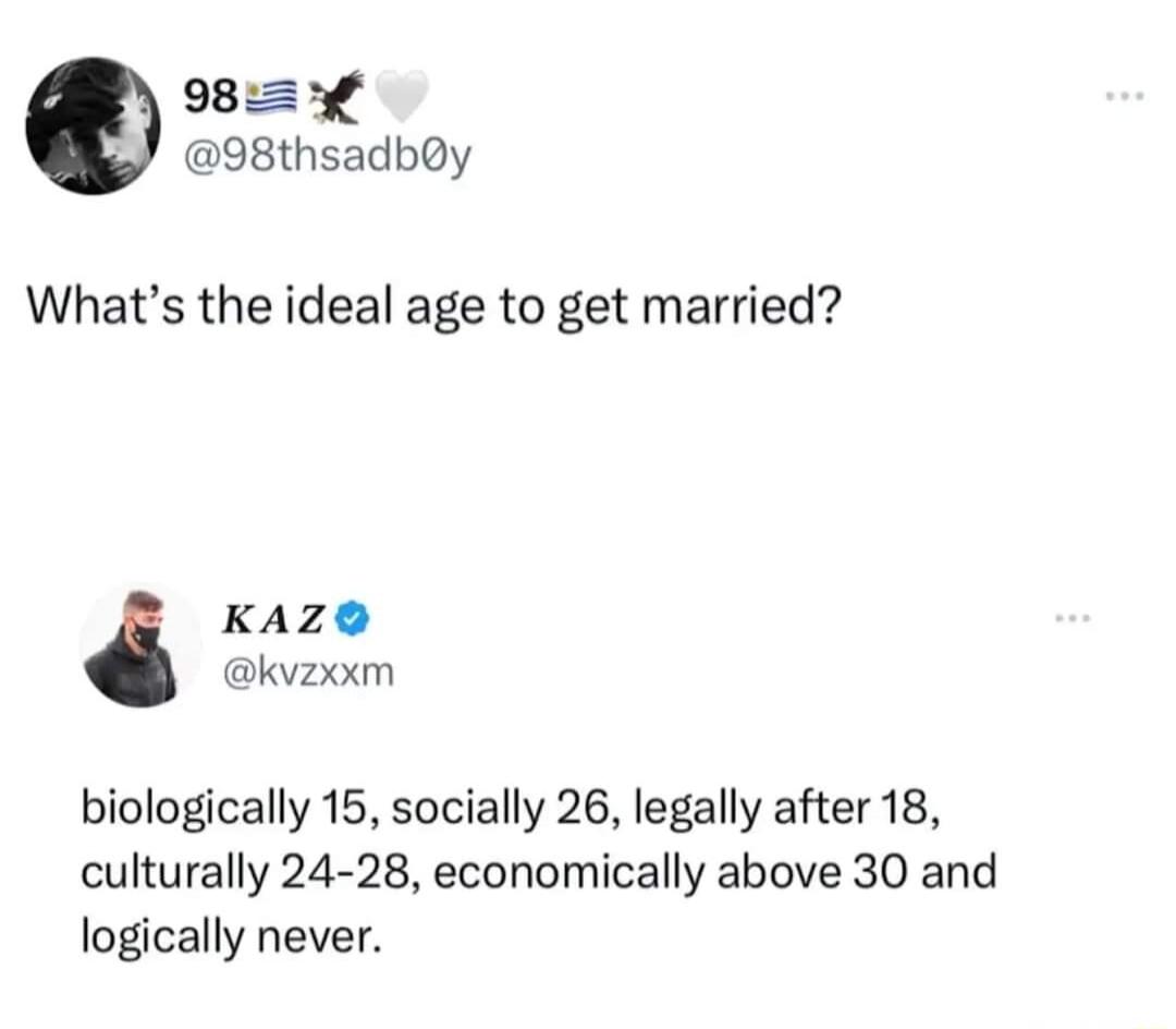 9 98thsadby Whats the ideal age to get married KAZ kvzxxm biologically 15 socially 26 legally after 18 culturally 24 28 economically above 30 and logically never