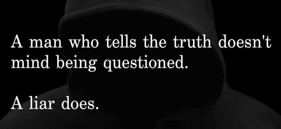 A man who tells the truth doesn't mind being questioned. A liar does.
