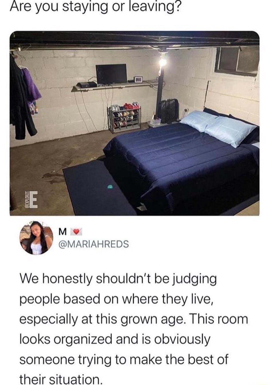 Are you staying or leaving M e MARIAHREDS We honestly shouldnt be judging people based on where they live especially at this grown age This room looks organized and is obviously someone trying to make the best of their situation