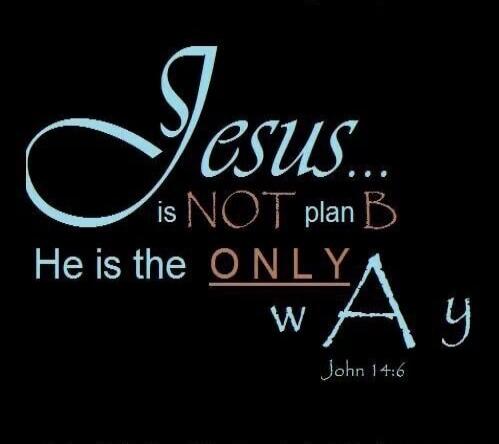 Jesus... is NOT plan B He is the ONLY WAY John 14:6