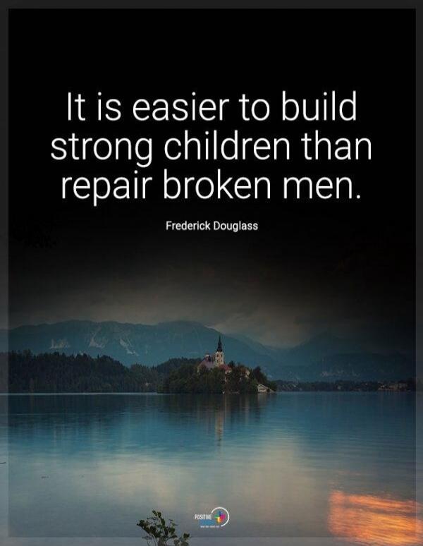 It is easier to build strong children than repair broken men. Frederick Douglass