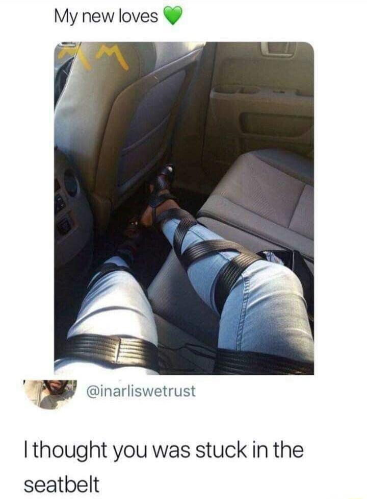 My new loves inarliswetrust thought you was stuck in the seatbelt