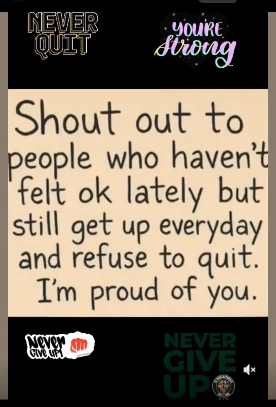 NEVER QUIT
you're strong
Shout out to people who haven't felt ok lately but still get up everyday and refuse to quit. I'm proud of you.
NEVER GIVE UP