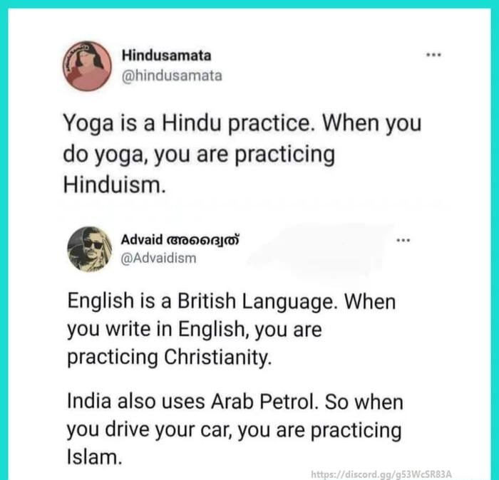 Hindusamata hindusamata Yoga is a Hindu practice When you do yoga you are practicing Hinduism Advaid ROOAT Advaidism English is a British Language When you write in English you are practicing Christianity India also uses Arab Petrol So when you drive your car you are practicing Islam