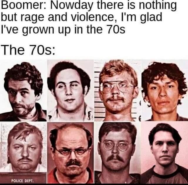 Boomer Nowaay there Is nothing but rage and violence Im glad Ive grown up in the 70s The 70s