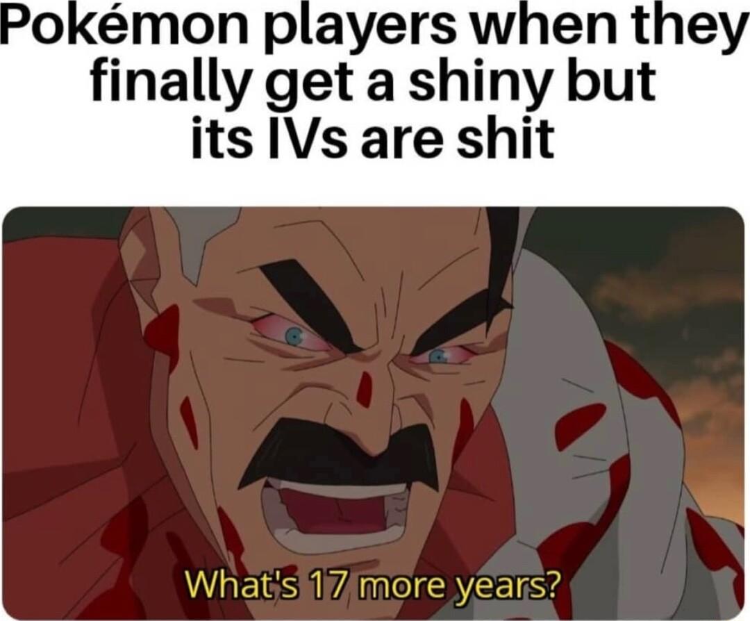 Pokmon players when the finally get a shiny but its IVs are shit