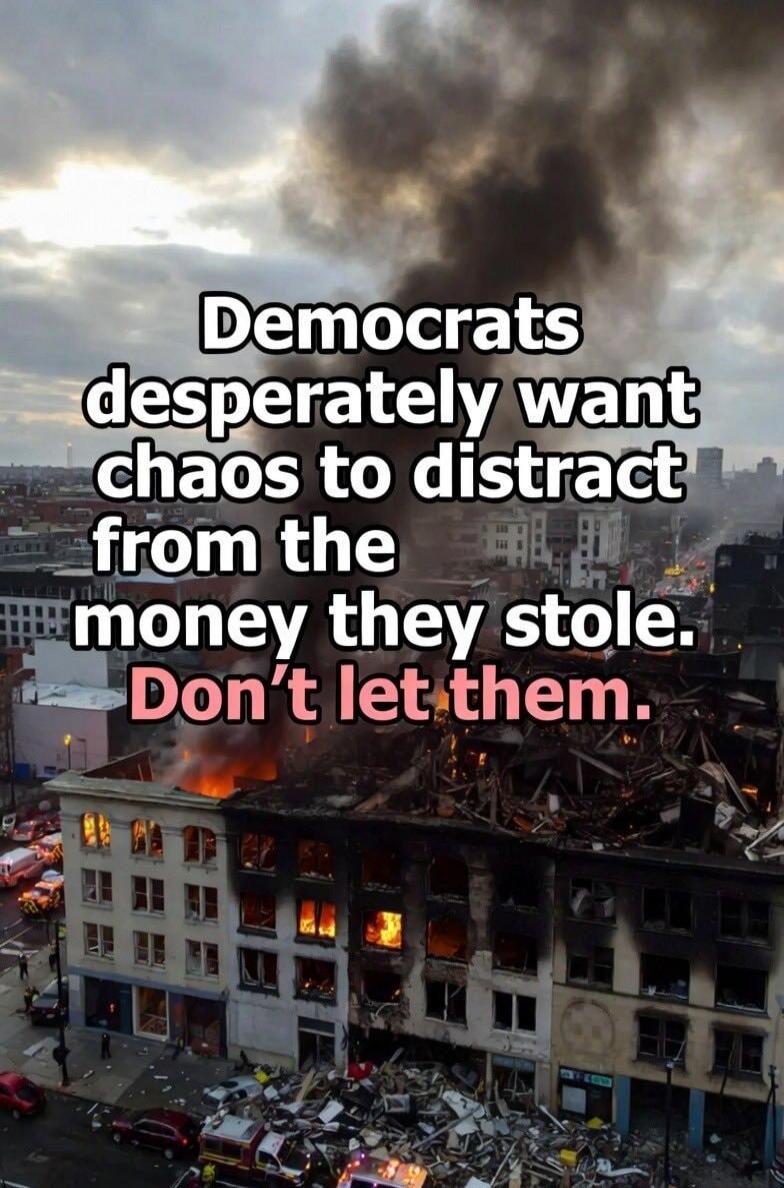 Democrats desperately want chaos to distract from the money they stole. Don’t let them.