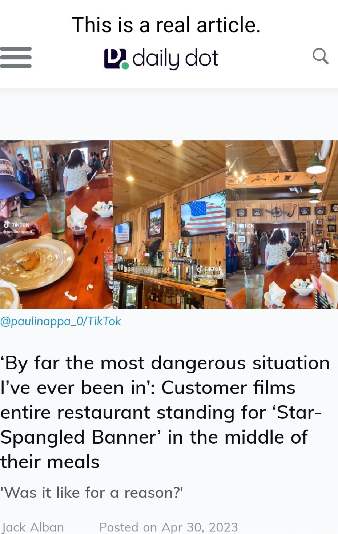 This is a real article 122 daily dot Q paulinappa_0TikTok By far the most dangerous situation Ive ever been in Customer films entire restaurant standing for Star Spangled Banner in the middle of their meals Was it like for a reason Jack Alban Posted on Apr 30 2023