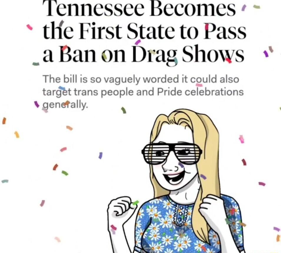 rennesscee becomes tHe First State to Pass _aBanon Drag Shows The bill is so vaguely worded it could also target trans people and Pride celebrations genefally