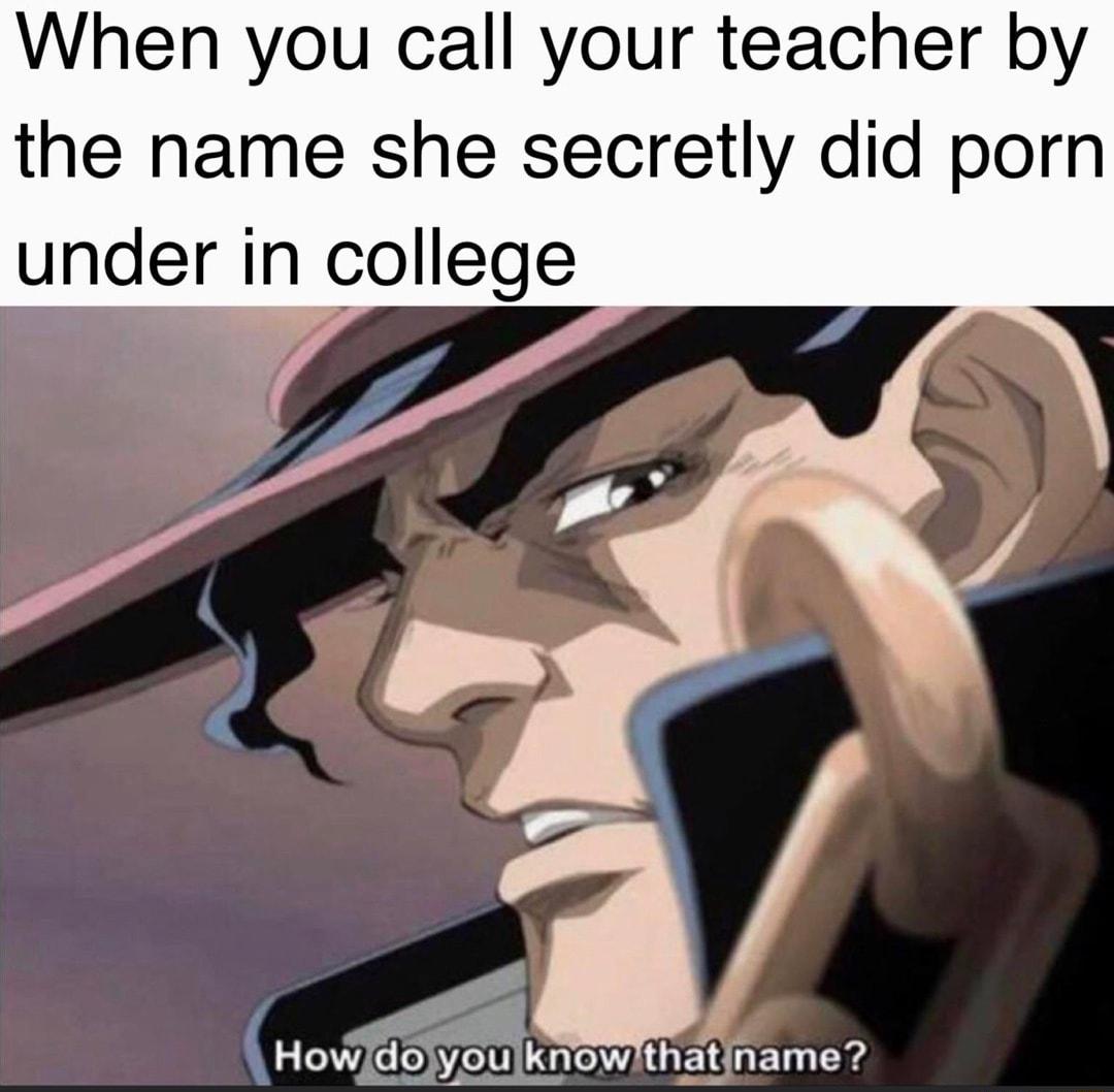 When you call your teacher by the name she secretly did porn in college undet ilknowlthatiname