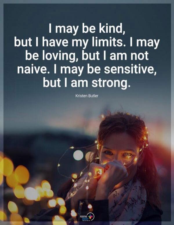 I may be kind, but I have my limits. I may be loving, but I am not naive. I may be sensitive, but I am strong. Kristen Butler