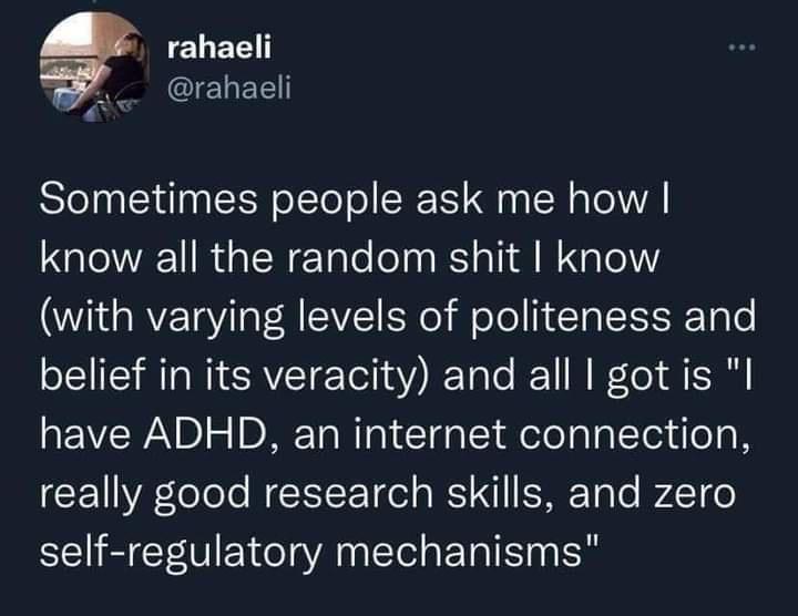 g ELEL 2 clehER Sometimes people ask me how know all the random shit know with varying levels of politeness and belief in its veracity and all got is I have ADHD an internet connection really good research skills and zero self regulatory mechanisms
