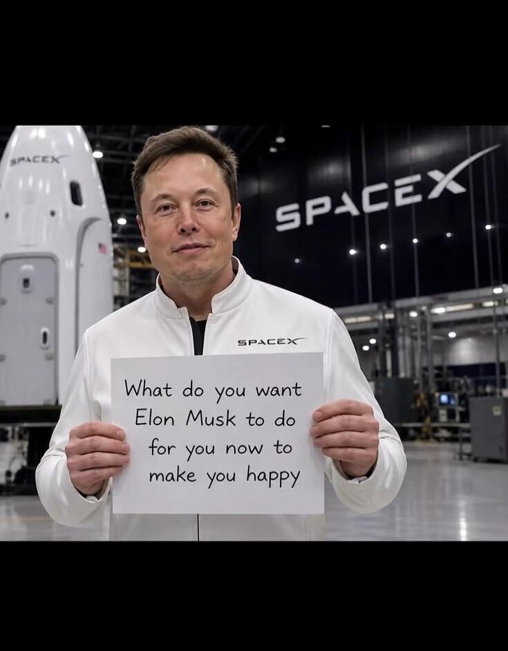 What do you want Elon Musk to do for you now to make you happy