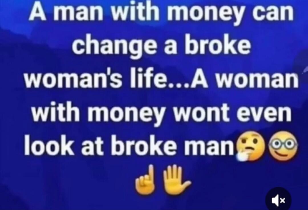 A man with money can change a broke woman's life... A woman with money wont even look at broke man 🤔🙃
👍✋