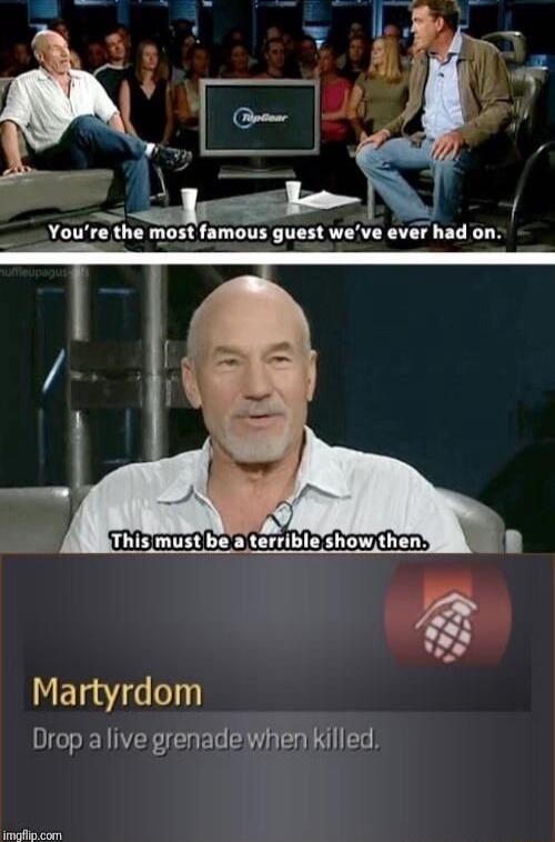 You're the most famous quest we've ever had on.
This must be a terrible show then.
Martyrdom
Drop a live grenade when killed.