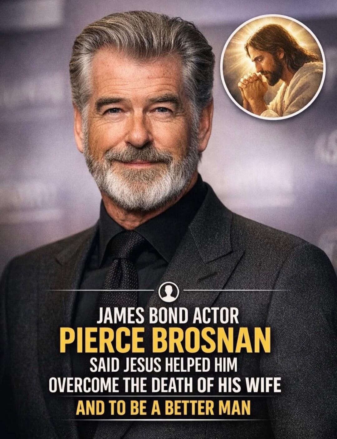 JAMES BOND ACTOR PIERCE BROSNAN SAID JESUS HELPED HIM OVERCOME THE DEATH OF HIS WIFE AND TO BE A BETTER MAN