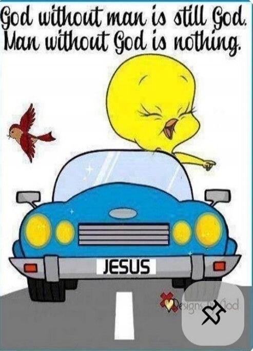 God without man is still God. Man without God is nothing. JESUS.
